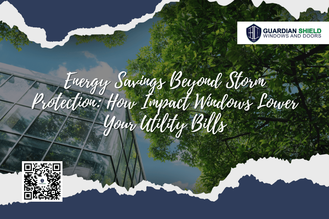Energy Savings Beyond Storm Protection How Impact Windows Lower Your Utility Bills - Guardian Shield Windows and Doors